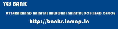 YES BANK  UTTARAKHAND NAINITAL HALDWANI NAINITAL DCB HEAD OFFICE  banks information 